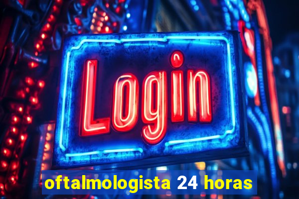 oftalmologista 24 horas